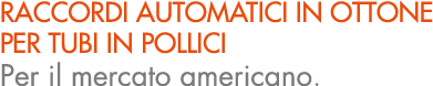 RACCORDI AUTOMATICI IN OTTONE PER TUBI IN POLLICI Per il mercato americano.