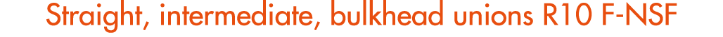 Straight, intermediate, bulkhead unions R10 F NSF
