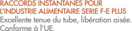RACCORDS INSTANTANES POUR L’INDUSTRIE ALIMENTAIRE SERIE F E PLUS Excellente tenue du tube, lib ration ais e. Conforme...