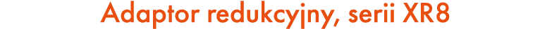 Adaptor redukcyjny, serii XR8
