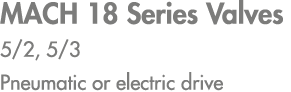 MACH 18 Series Valves 5/2, 5/3 Pneumatic or electric drive