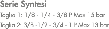 Serie Syntesi Taglia 1: 1/8 1/4 3/8 P Max 15 bar Taglia 2: 3/8 1/2 3/4 1 P Max 13 bar