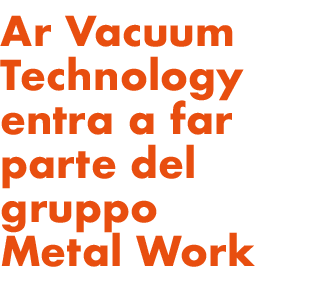 Ar Vacuum Technology entra a far parte del gruppo Metal Work
