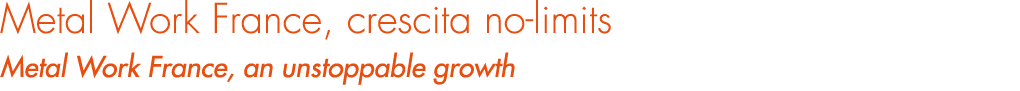 Metal Work France, crescita no limits Metal Work France, an unstoppable growth