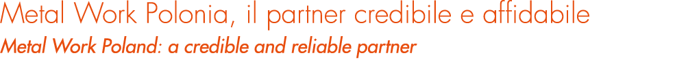 Metal Work Polonia, il partner credibile e affidabile Metal Work Poland: a credible and reliable partner